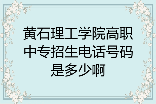 黄石理工学院高职中专招生电话号码是多少啊