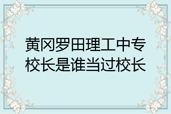 黄冈罗田理工中专校长是谁当过校长