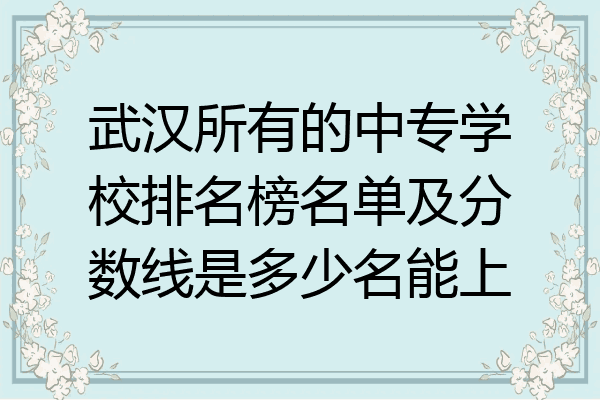 武汉所有的中专学校排名榜名单及分数线是多少名能上