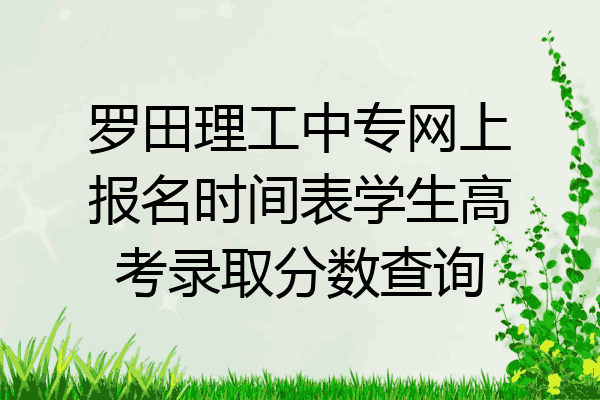 罗田理工中专网上报名时间表学生高考录取分数查询