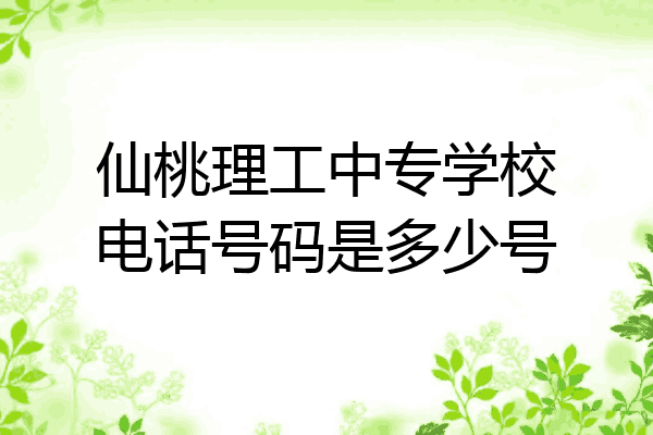 仙桃理工中专学校电话号码是多少号