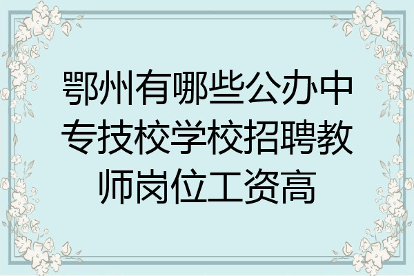 鄂州有哪些公办中专技校学校招聘教师岗位工资高
