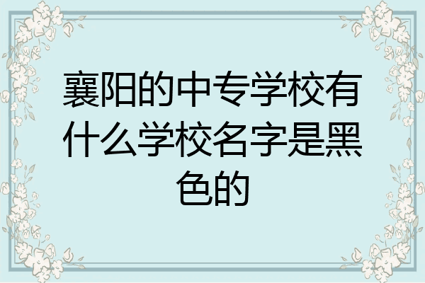襄阳的中专学校有什么学校名字是黑色的