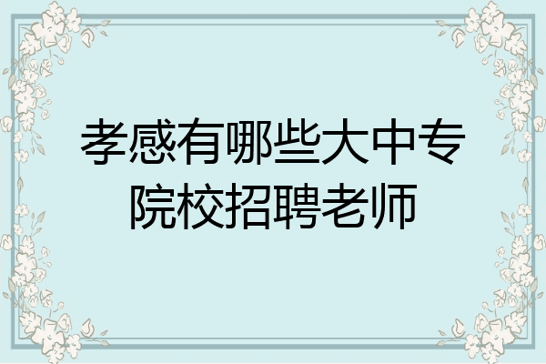 孝感有哪些大中专院校招聘老师