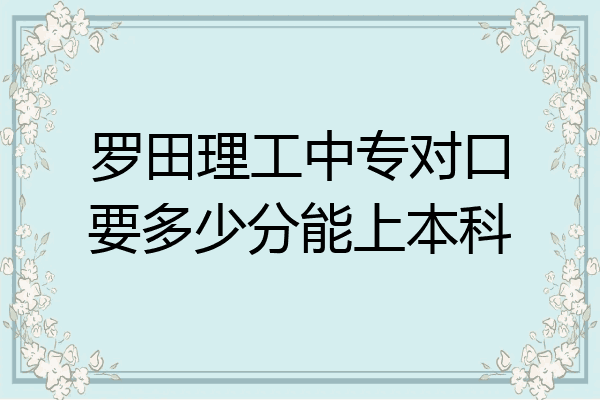 罗田理工中专对口要多少分能上本科