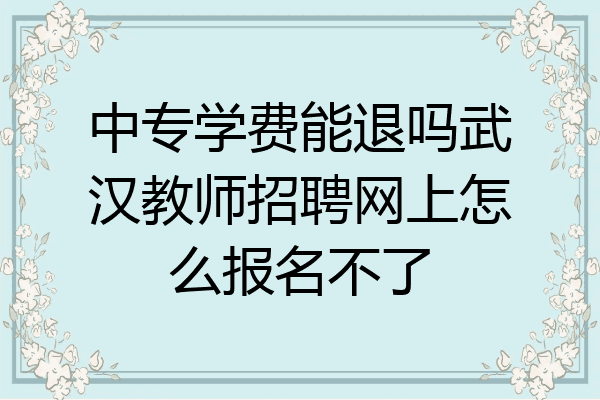 中专学费能退吗武汉教师招聘网上怎么报名不了