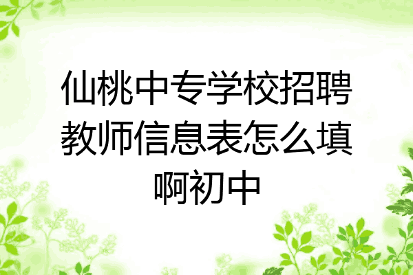 仙桃中专学校招聘教师信息表怎么填啊初中