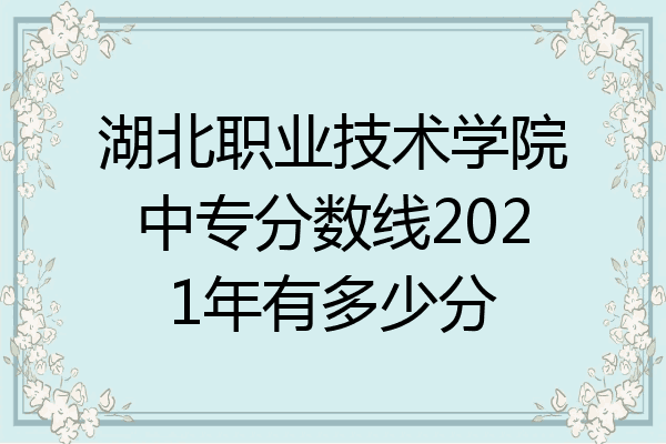 湖北职业技术学院中专分数线2021年有多少分