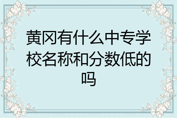 黄冈有什么中专学校名称和分数低的吗