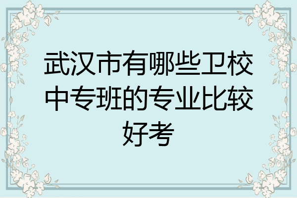 武汉市有哪些卫校中专班的专业比较好考