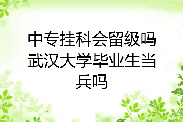 中专挂科会留级吗武汉大学毕业生当兵吗