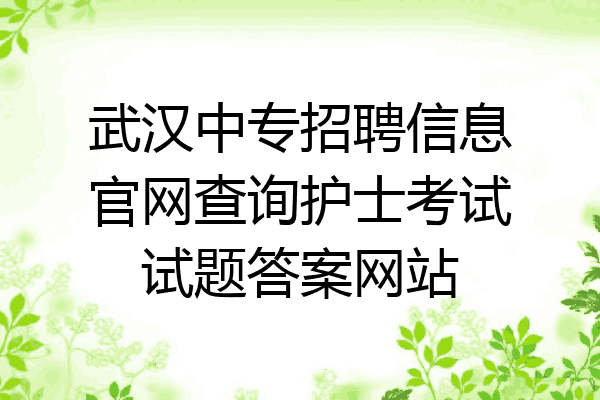 武汉中专招聘信息官网查询护士考试试题答案网站
