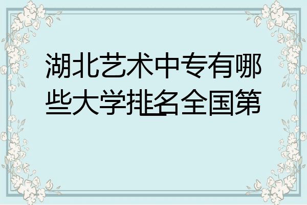 湖北艺术中专有哪些大学排名全国第一