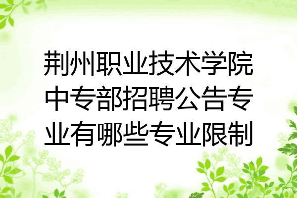 荆州职业技术学院中专部招聘公告专业有哪些专业限制