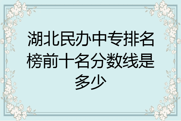 湖北民办中专排名榜前十名分数线是多少