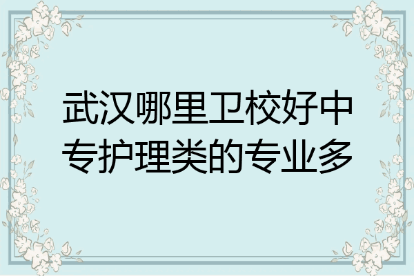 武汉哪里卫校好中专护理类的专业多