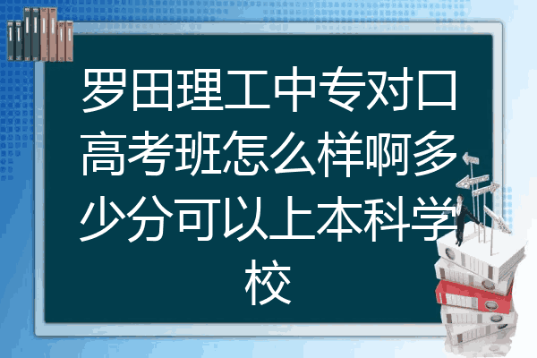 罗田理工中专对口高考班怎么样啊多少分可以上本科学校