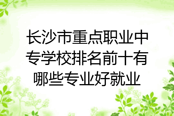 长沙市重点职业中专学校排名前十有哪些专业好就业