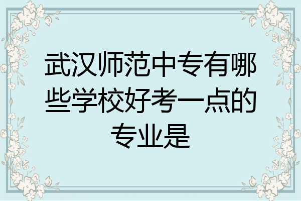 武汉师范中专有哪些学校好考一点的专业是