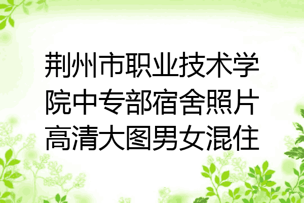 荆州市职业技术学院中专部宿舍照片高清大图男女混住