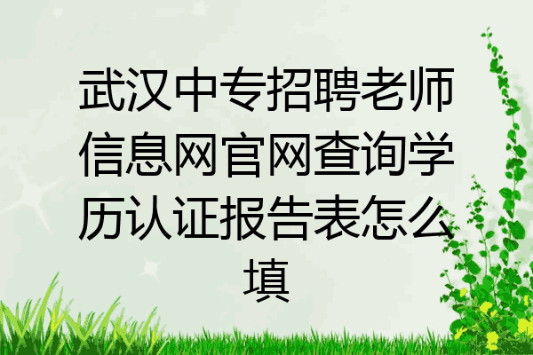 武汉中专招聘老师信息网官网查询学历认证报告表怎么填