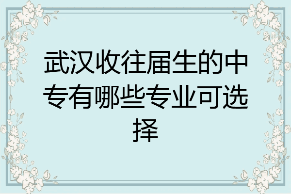 武汉收往届生的中专有哪些专业可选择
