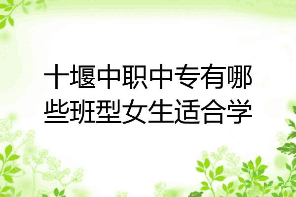 十堰中职中专有哪些班型女生适合学