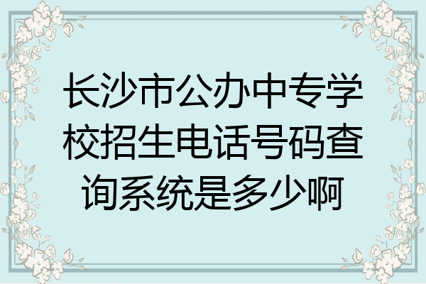 长沙市公办中专学校招生电话号码查询系统是多少啊