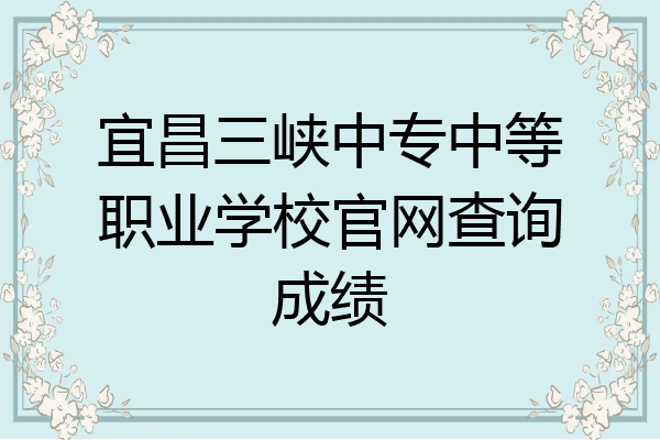 宜昌三峡中专中等职业学校官网查询成绩
