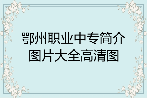 鄂州职业中专简介图片大全高清图