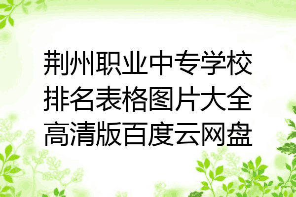 荆州职业中专学校排名表格图片大全高清版百度云网盘