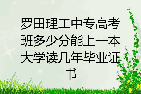 罗田理工中专高考班多少分能上一本大学读几年毕业证书
