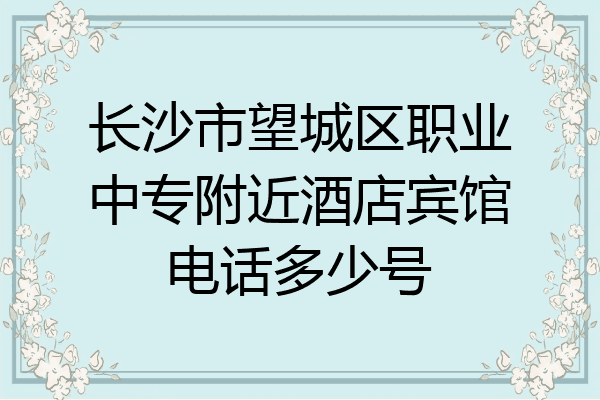 长沙市望城区职业中专附近酒店宾馆电话多少号