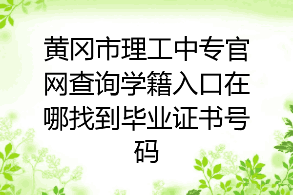 黄冈市理工中专官网查询学籍入口在哪找到毕业证书号码