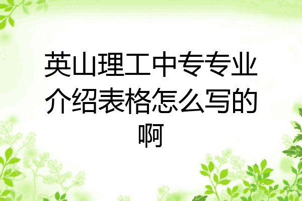 英山理工中专专业介绍表格怎么写的啊