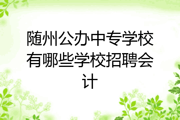 随州公办中专学校有哪些学校招聘会计