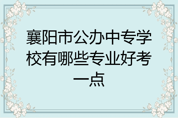 襄阳市公办中专学校有哪些专业好考一点