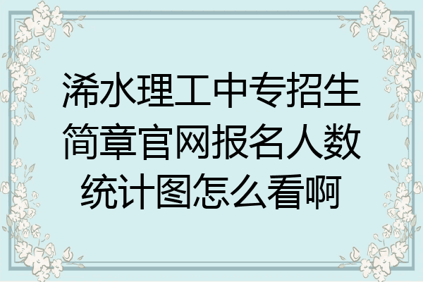 浠水理工中专招生简章官网报名人数统计图怎么看啊