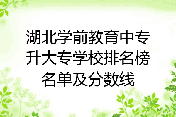 湖北学前教育中专升大专学校排名榜名单及分数线