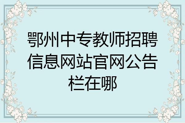 鄂州中专教师招聘信息网站官网公告栏在哪
