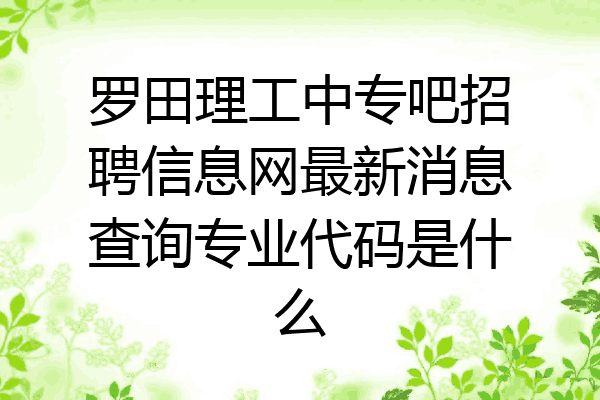 罗田理工中专吧招聘信息网最新消息查询专业代码是什么