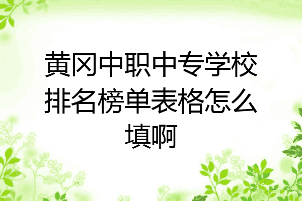 黄冈中职中专学校排名榜单表格怎么填啊