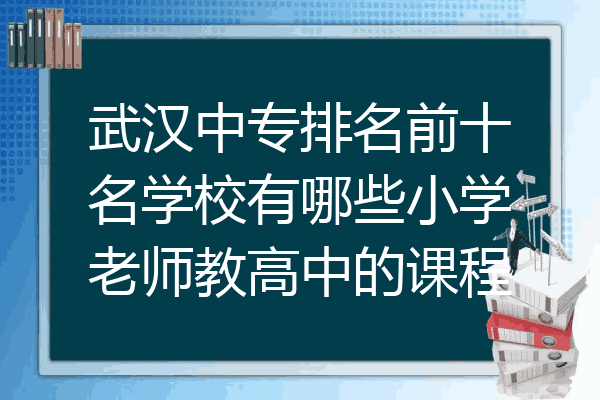 武汉中专排名前十名学校有哪些小学老师教高中的课程
