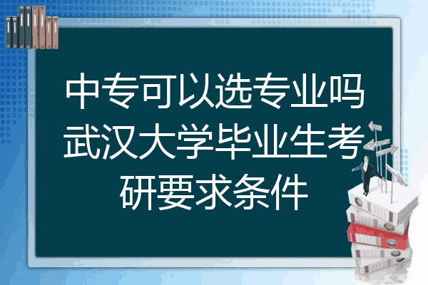 中专可以选专业吗武汉大学毕业生考研要求条件