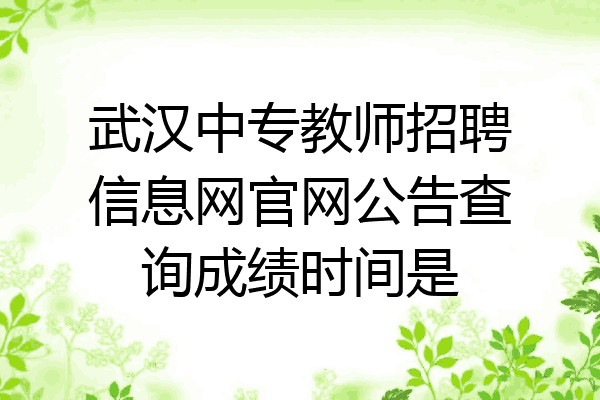 武汉中专教师招聘信息网官网公告查询成绩时间是