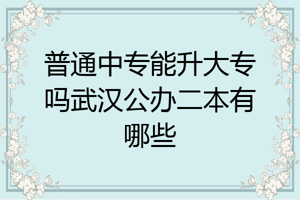 普通中专能升大专吗武汉公办二本有哪些