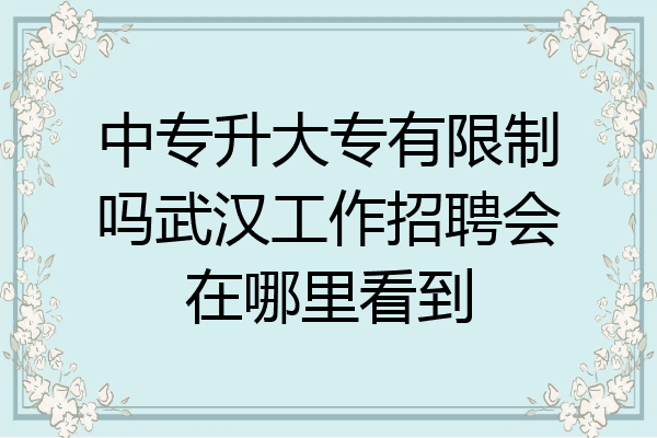 中专升大专有限制吗武汉工作招聘会在哪里看到