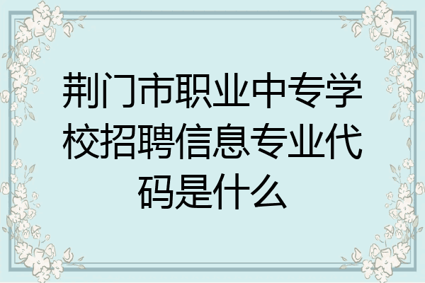 荆门市职业中专学校招聘信息专业代码是什么