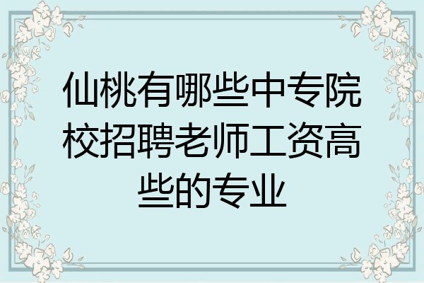 仙桃有哪些中专院校招聘老师工资高些的专业