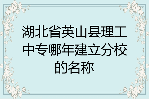 湖北省英山县理工中专哪年建立分校的名称